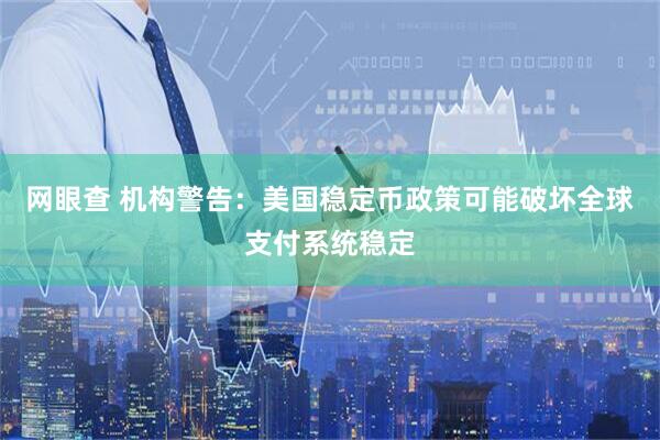 网眼查 机构警告：美国稳定币政策可能破坏全球支付系统稳定