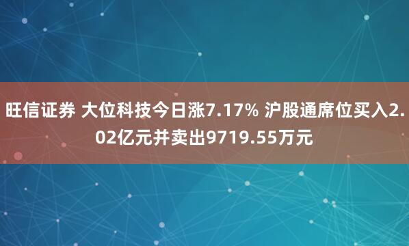 旺信证券 大位科技今日涨7.17% 沪股通席位买入2.02亿元并卖出9719.55万元