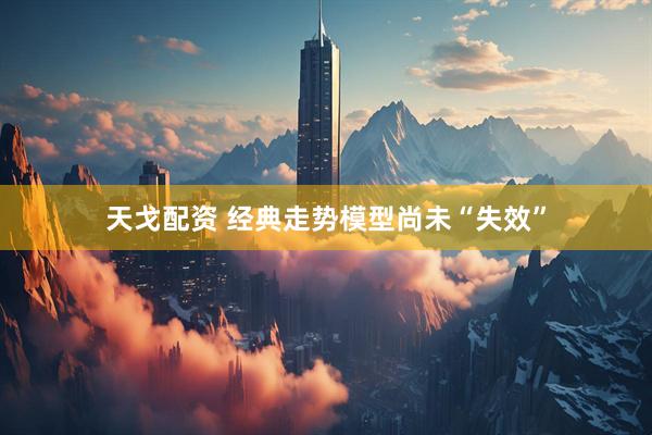 天戈配资 经典走势模型尚未“失效”
