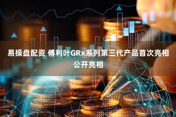 易操盘配资 傅利叶GRx系列第三代产品首次亮相公开亮相