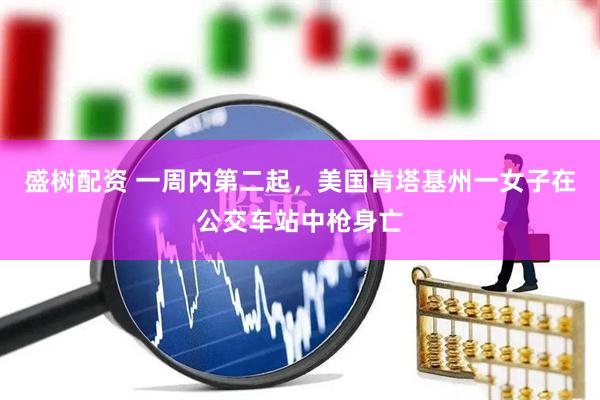 盛树配资 一周内第二起，美国肯塔基州一女子在公交车站中枪身亡