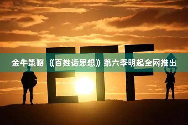 金牛策略 《百姓话思想》第六季明起全网推出