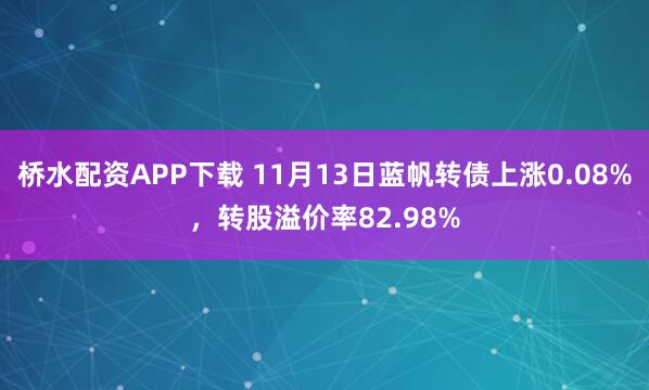 桥水配资APP下载 11月13日蓝帆转债上涨0.08%，转股溢价率82.98%
