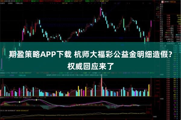 期盈策略APP下载 杭师大福彩公益金明细造假？权威回应来了