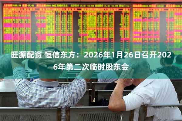 旺源配资 恒信东方：2026年1月26日召开2026年第二次临时股东会